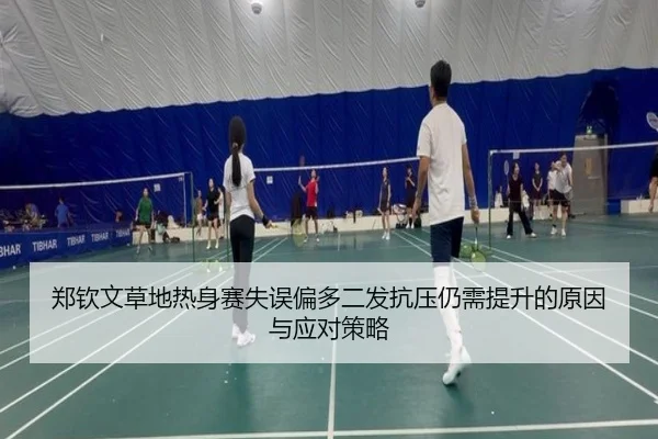 郑钦文草地热身赛失误偏多二发抗压仍需提升的原因与应对策略 - JIN